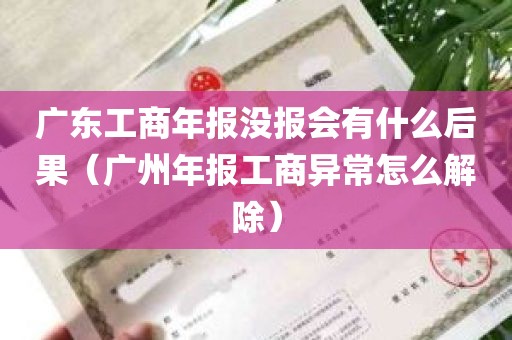 广东工商年报没报会有什么后果（广州年报工商异常怎么解除）