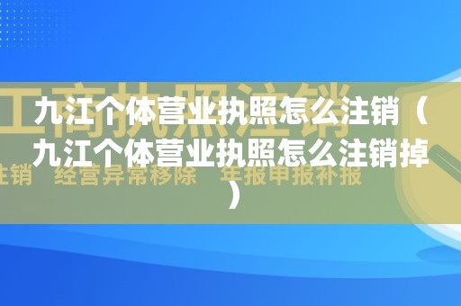 九江个体营业执照怎么注销（九江个体营业执照怎么注销掉）