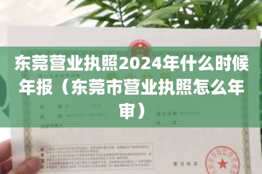 东莞营业执照2024年什么时候年报（东莞市营业执照怎么年审）