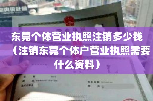 东莞个体营业执照注销多少钱（注销东莞个体户营业执照需要什么资料）