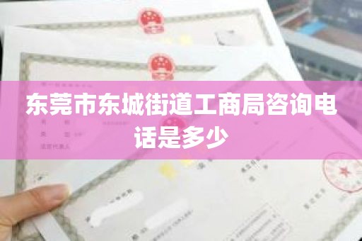 东莞市东城街道工商局咨询电话是多少