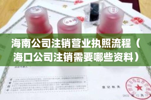 海南公司注销营业执照流程（海口公司注销需要哪些资料）
