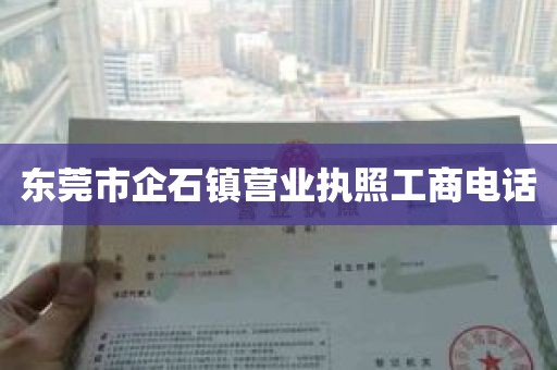 东莞市企石镇营业执照工商电话