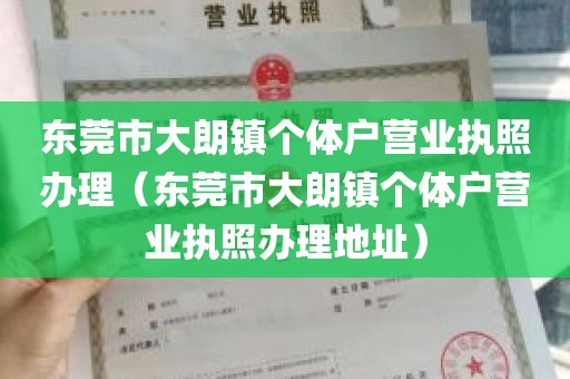 东莞市大朗镇个体户营业执照办理（东莞市大朗镇个体户营业执照办理地址）