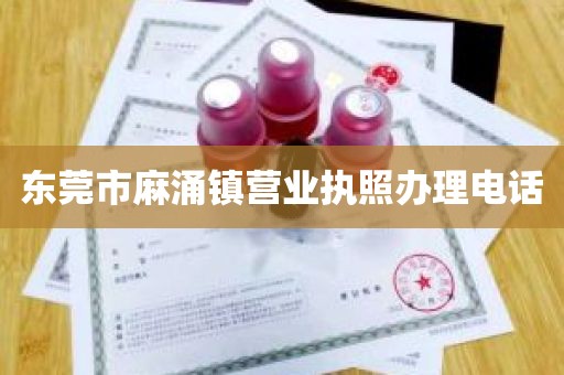 东莞市麻涌镇营业执照办理电话