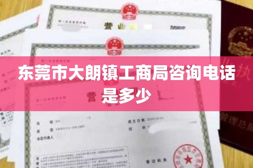 东莞市大朗镇工商局咨询电话是多少