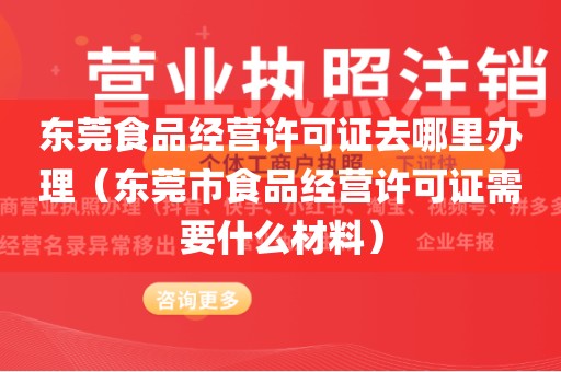 东莞食品经营许可证去哪里办理（东莞市食品经营许可证需要什么材料）