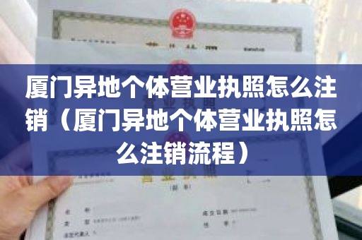 厦门异地个体营业执照怎么注销（厦门异地个体营业执照怎么注销流程）