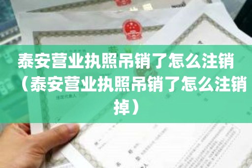 泰安营业执照吊销了怎么注销（泰安营业执照吊销了怎么注销掉）