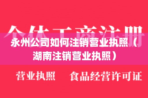 永州公司如何注销营业执照（湖南注销营业执照）