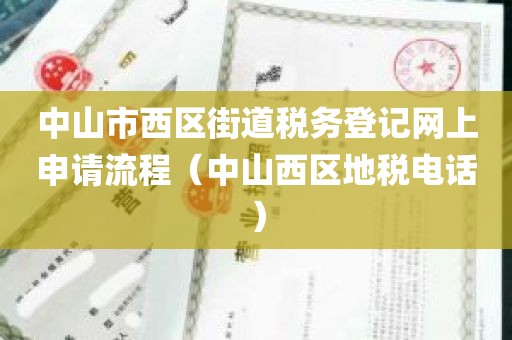 中山市西区街道税务登记网上申请流程（中山西区地税电话）