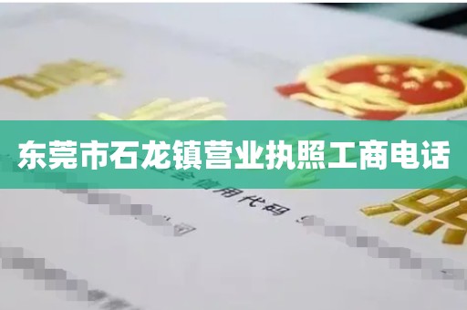 东莞市石龙镇营业执照工商电话