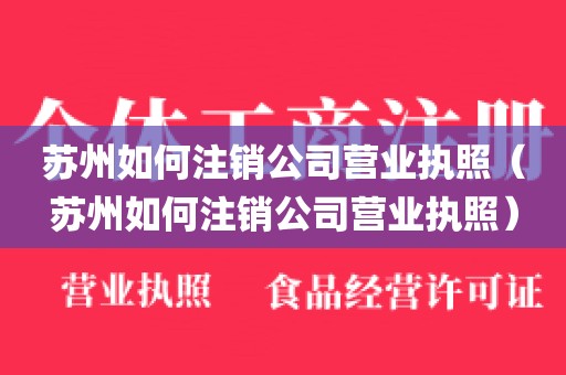 苏州如何注销公司营业执照（苏州如何注销公司营业执照）