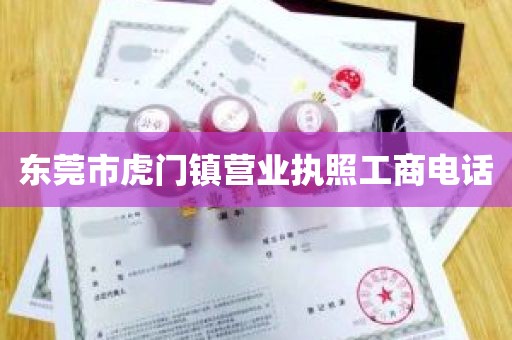 东莞市虎门镇营业执照工商电话