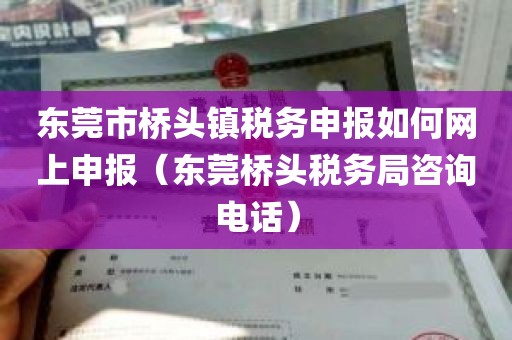 东莞市桥头镇税务申报如何网上申报（东莞桥头税务局咨询电话）