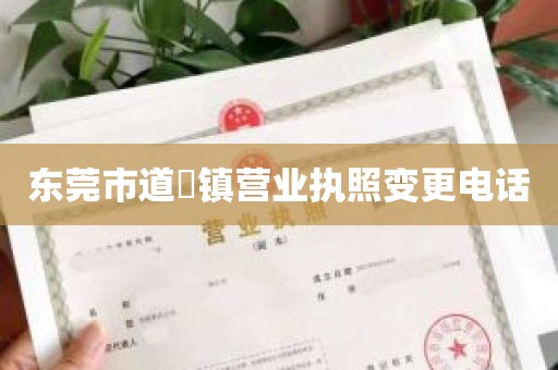 东莞市道滘镇营业执照变更电话