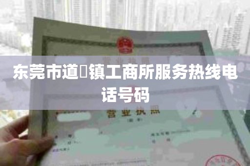 东莞市道滘镇工商所服务热线电话号码