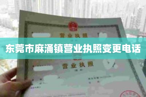 东莞市麻涌镇营业执照变更电话