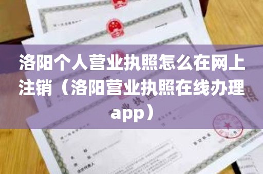 洛阳个人营业执照怎么在网上注销（洛阳营业执照在线办理app）
