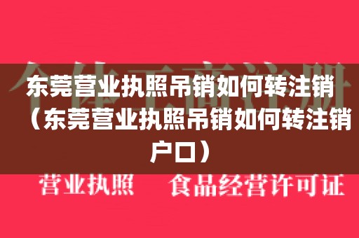 东莞营业执照吊销如何转注销（东莞营业执照吊销如何转注销户口）