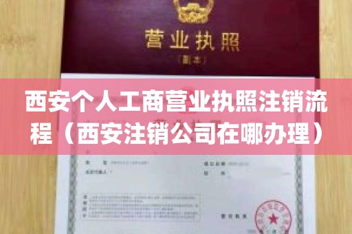 西安个人工商营业执照注销流程（西安注销公司在哪办理）