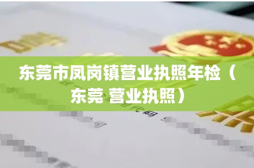 东莞市凤岗镇营业执照年检（东莞 营业执照）