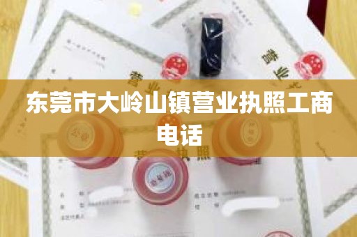 东莞市大岭山镇营业执照工商电话