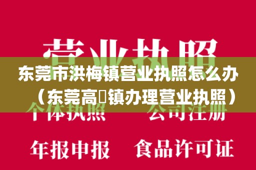东莞市洪梅镇营业执照怎么办（东莞高埗镇办理营业执照）
