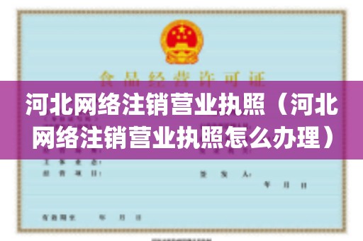河北网络注销营业执照（河北网络注销营业执照怎么办理）