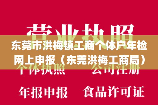 东莞市洪梅镇工商个体户年检网上申报（东莞洪梅工商局）