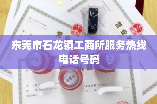 东莞市石龙镇工商所服务热线电话号码