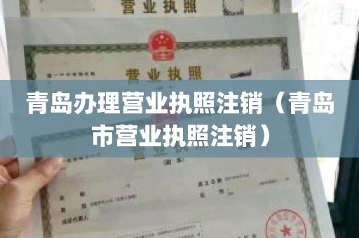 青岛办理营业执照注销（青岛市营业执照注销）
