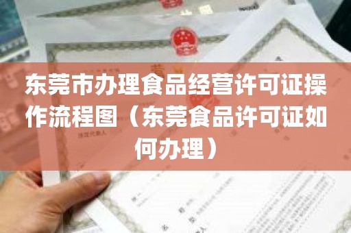 东莞市办理食品经营许可证操作流程图（东莞食品许可证如何办理）