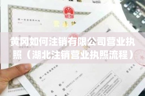 黄冈如何注销有限公司营业执照（湖北注销营业执照流程）