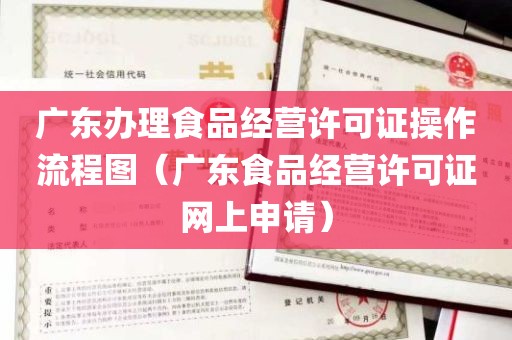 广东办理食品经营许可证操作流程图（广东食品经营许可证网上申请）