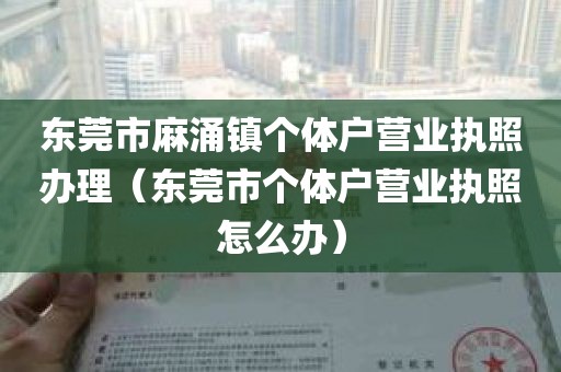 东莞市麻涌镇个体户营业执照办理(东莞市个体户营业执照怎么办)