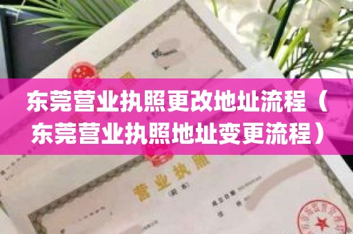 东莞营业执照更改地址流程（东莞营业执照地址变更流程）