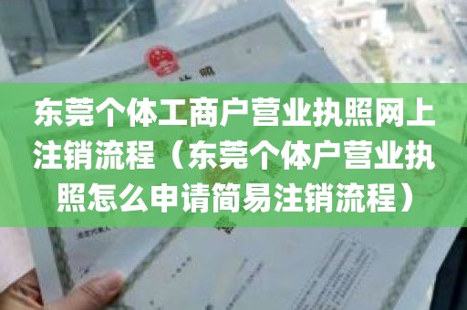 东莞个体工商户营业执照网上注销流程（东莞个体户营业执照怎么申请简易注销流程）