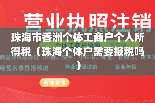 珠海市香洲个体工商户个人所得税（珠海个体户需要报税吗）