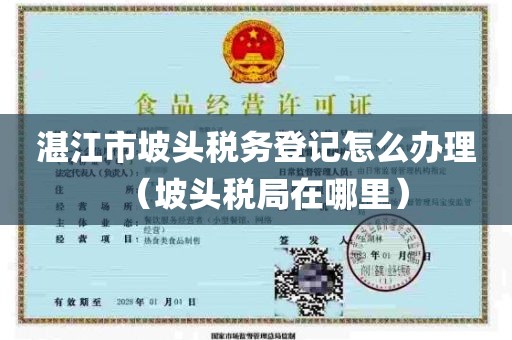 湛江市坡头税务登记怎么办理(坡头税局在哪里)