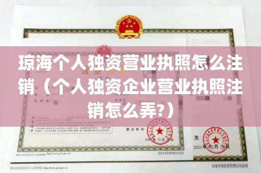 琼海个人独资营业执照怎么注销（个人独资企业营业执照注销怎么弄?）