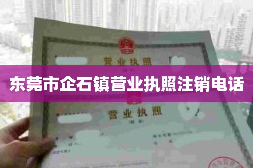 东莞市企石镇营业执照注销电话