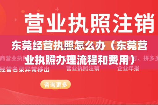 东莞经营执照怎么办（东莞营业执照办理流程和费用）