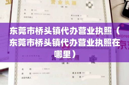 东莞市桥头镇代办营业执照（东莞市桥头镇代办营业执照在哪里）