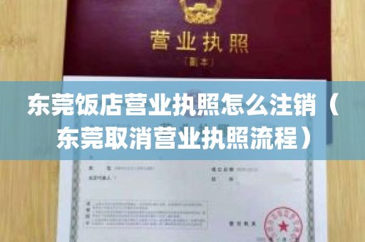 东莞饭店营业执照怎么注销（东莞取消营业执照流程）