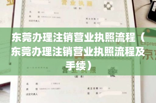 东莞办理注销营业执照流程（东莞办理注销营业执照流程及手续）