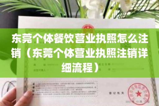 东莞个体餐饮营业执照怎么注销（东莞个体营业执照注销详细流程）