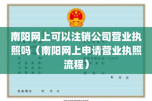 南阳网上可以注销公司营业执照吗（南阳网上申请营业执照流程）