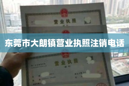 东莞市大朗镇营业执照注销电话