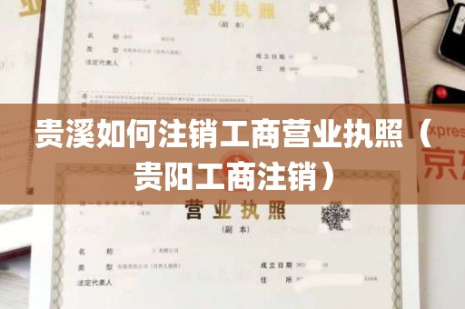 贵溪如何注销工商营业执照（贵阳工商注销）